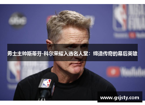 勇士主帅斯蒂芬-科尔荣耀入选名人堂：缔造传奇的幕后英雄